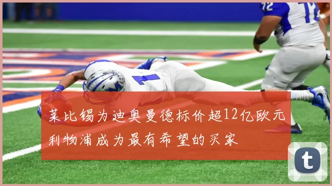莱比锡为迪奥曼德标价超12亿欧元利物浦成为最有希望的买家