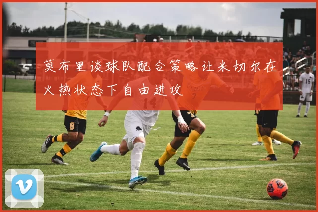 莫布里谈球队配合策略让米切尔在火热状态下自由进攻