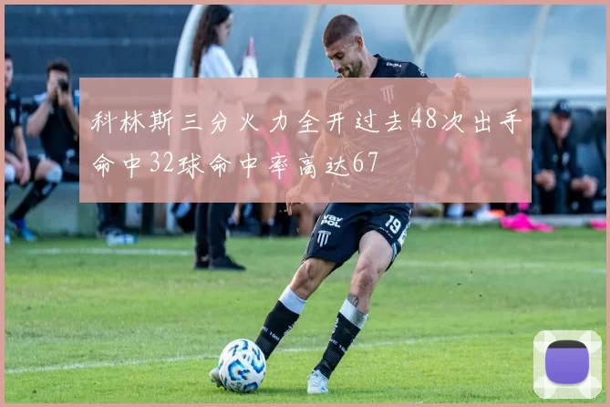 科林斯三分火力全开过去48次出手命中32球命中率高达67